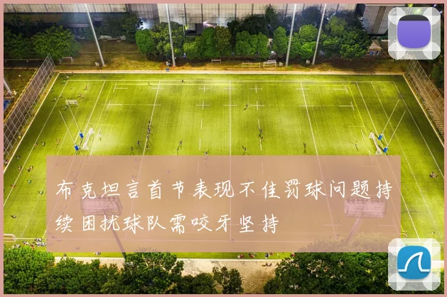 布克坦言首节表现不佳罚球问题持续困扰球队需咬牙坚持