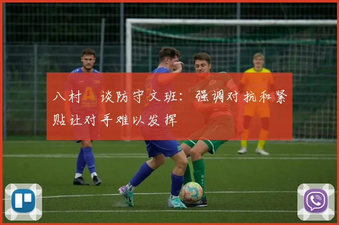 八村塁谈防守文班：强调对抗和紧贴让对手难以发挥