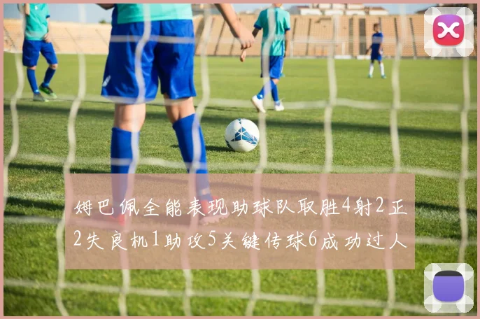 姆巴佩全能表现助球队取胜4射2正2失良机1助攻5关键传球6成功过人