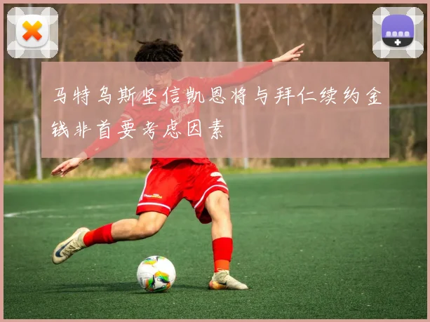 马特乌斯坚信凯恩将与拜仁续约金钱非首要考虑因素