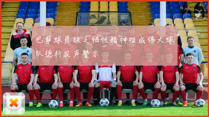 巴萨球员缺乏牺牲精神难成伟大球队德科发声警示