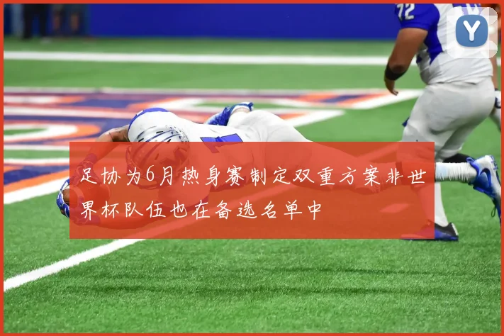 足协为6月热身赛制定双重方案非世界杯队伍也在备选名单中