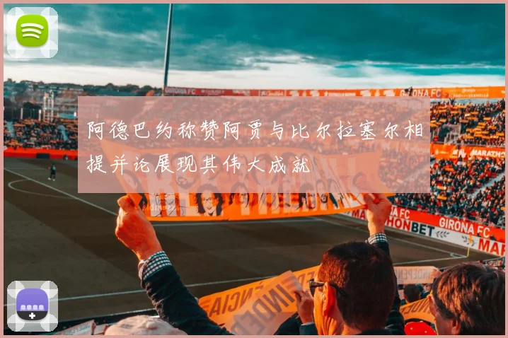 阿德巴约称赞阿贾与比尔拉塞尔相提并论展现其伟大成就