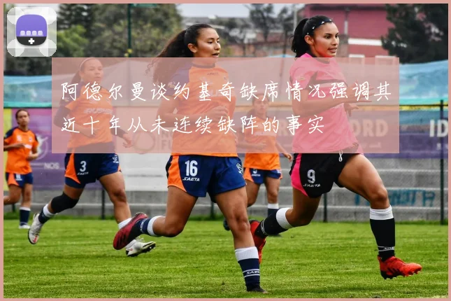 阿德尔曼谈约基奇缺席情况强调其近十年从未连续缺阵的事实