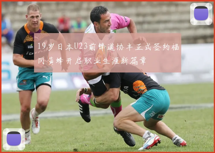 19岁日本U23前锋道协丰正式签约福冈黄蜂开启职业生涯新篇章