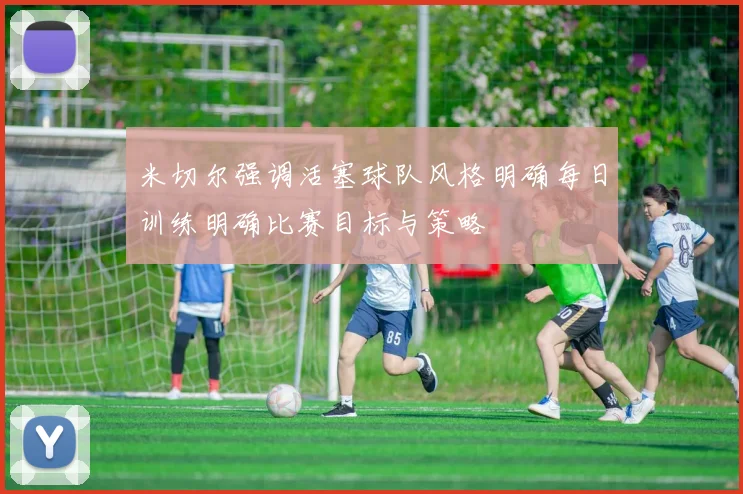 米切尔强调活塞球队风格明确每日训练明确比赛目标与策略